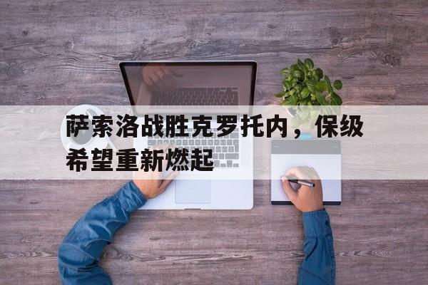 半岛体育官网入口-萨索洛战胜克罗托内，保级希望重新燃起的简单介绍